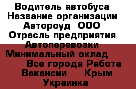 Водитель автобуса › Название организации ­ Автороуд, ООО › Отрасль предприятия ­ Автоперевозки › Минимальный оклад ­ 50 000 - Все города Работа » Вакансии   . Крым,Украинка